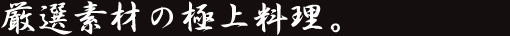 厳選素材の極上料理。