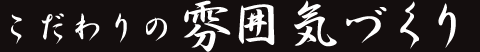 こだわりの雰囲気づくり